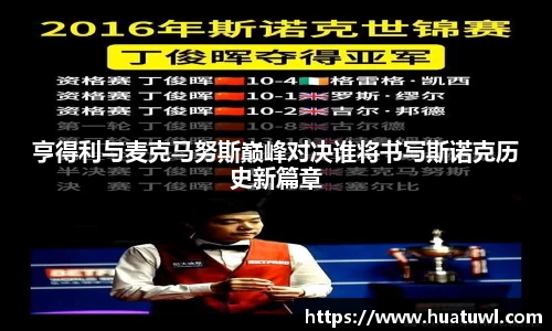 亨得利与麦克马努斯巅峰对决谁将书写斯诺克历史新篇章
