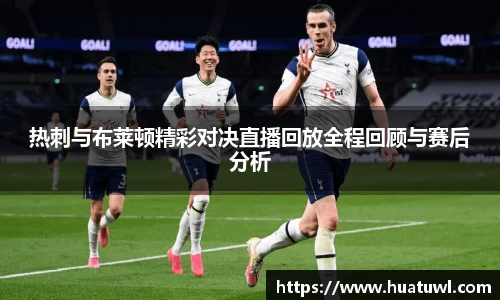 热刺与布莱顿精彩对决直播回放全程回顾与赛后分析