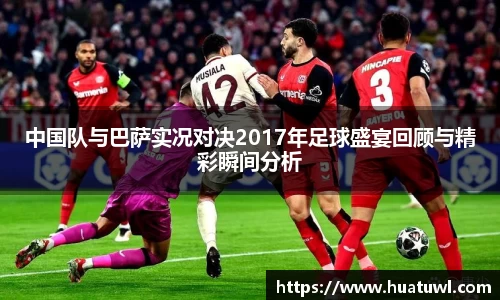 中国队与巴萨实况对决2017年足球盛宴回顾与精彩瞬间分析